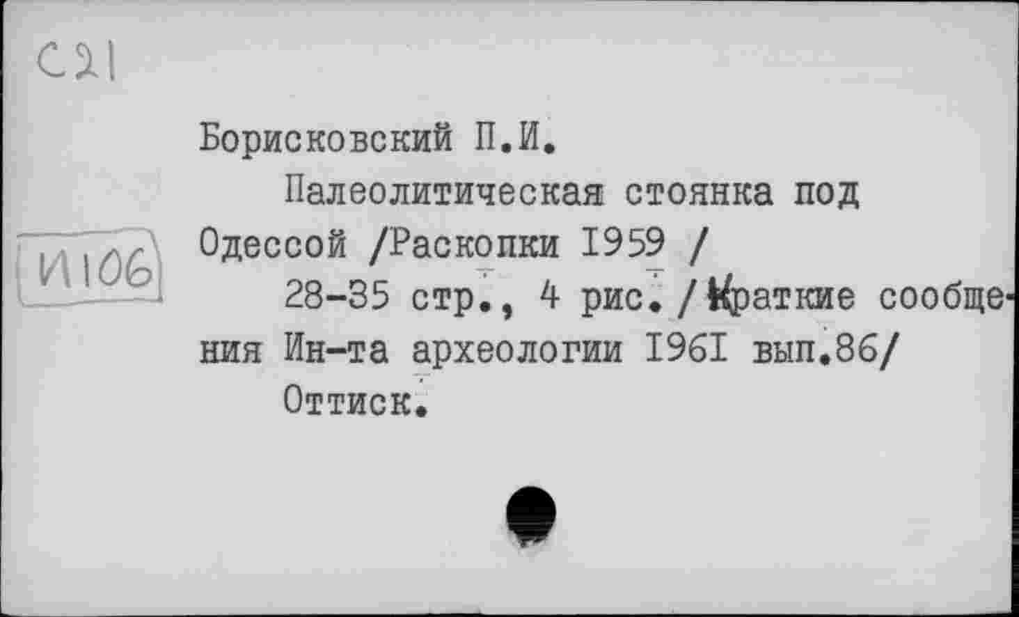 ﻿Cil

Борисковский П.И.
Палеолитическая стоянка под Одессой /Раскопки 1959 /
28-35 стр., 4 рис./Краткие сообще ния Ин-та археологии 1961 вып.86/
Оттиск.